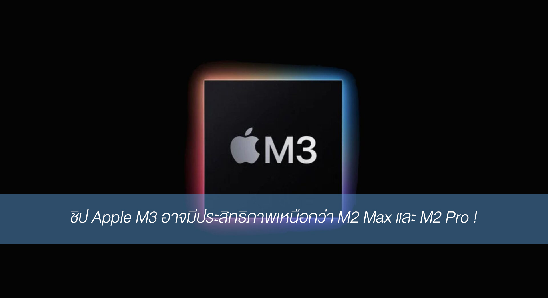 ชิป Apple M3 อาจมีประสิทธิภาพเหนือกว่า M2 Max และ M2 Pro