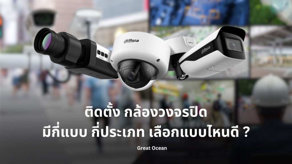 ติดตั้ง กล้องวงจรปิด มีกี่แบบ กี่ประเภท เลือกแบบไหนดี