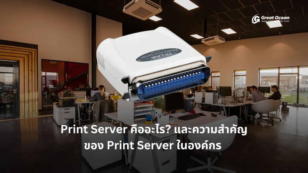 Print Server คืออะไร? และความสำคัญของ Print Server ในองค์กร